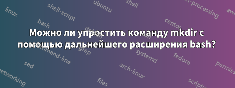 Можно ли упростить команду mkdir с помощью дальнейшего расширения bash?