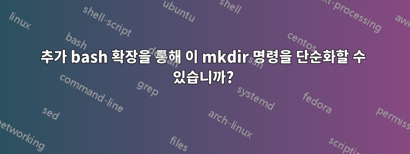 추가 bash 확장을 통해 이 mkdir 명령을 단순화할 수 있습니까?