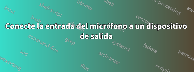 Conecte la entrada del micrófono a un dispositivo de salida