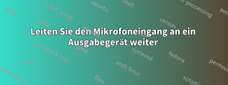 Leiten Sie den Mikrofoneingang an ein Ausgabegerät weiter