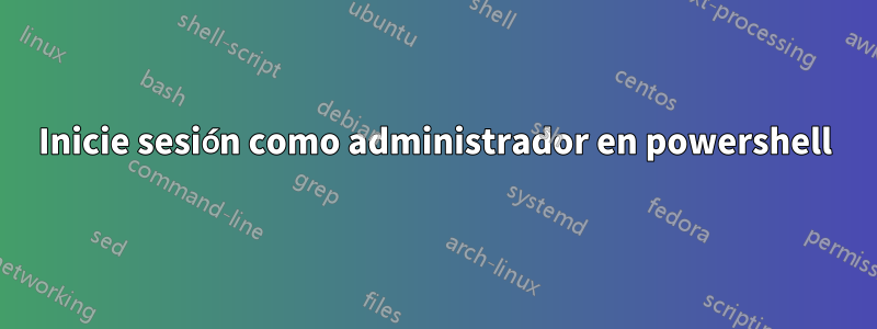 Inicie sesión como administrador en powershell