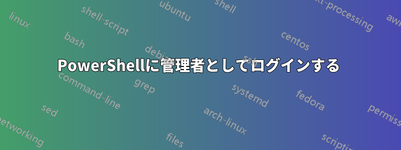 PowerShellに管理者としてログインする