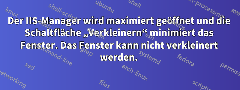 Der IIS-Manager wird maximiert geöffnet und die Schaltfläche „Verkleinern“ minimiert das Fenster. Das Fenster kann nicht verkleinert werden.