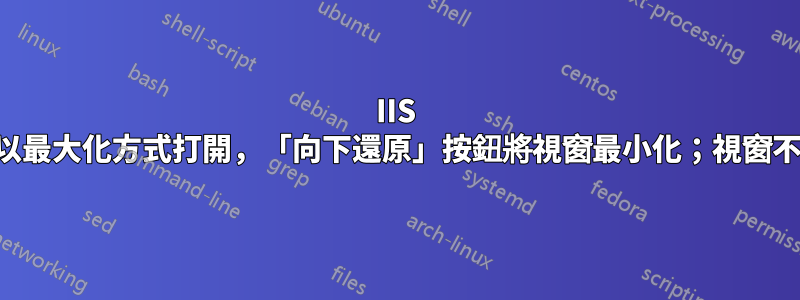 IIS 管理器以最大化方式打開，「向下還原」按鈕將視窗最小化；視窗不能變小