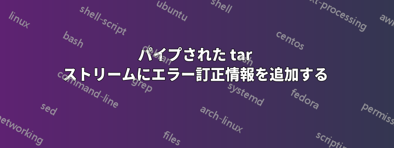 パイプされた tar ストリームにエラー訂正情報を追加する