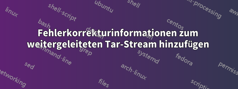 Fehlerkorrekturinformationen zum weitergeleiteten Tar-Stream hinzufügen