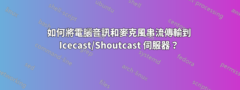 如何將電腦音訊和麥克風串流傳輸到 Icecast/Shoutcast 伺服器？