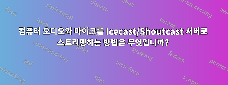 컴퓨터 오디오와 마이크를 Icecast/Shoutcast 서버로 스트리밍하는 방법은 무엇입니까?