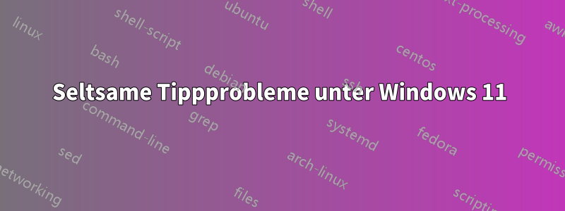 Seltsame Tippprobleme unter Windows 11