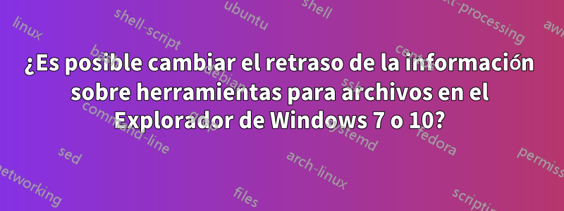 ¿Es posible cambiar el retraso de la información sobre herramientas para archivos en el Explorador de Windows 7 o 10?