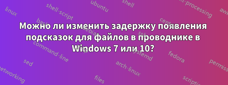 Можно ли изменить задержку появления подсказок для файлов в проводнике в Windows 7 или 10?