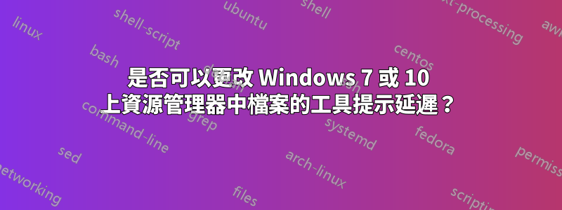 是否可以更改 Windows 7 或 10 上資源管理器中檔案的工具提示延遲？