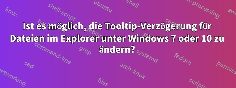 Ist es möglich, die Tooltip-Verzögerung für Dateien im Explorer unter Windows 7 oder 10 zu ändern?