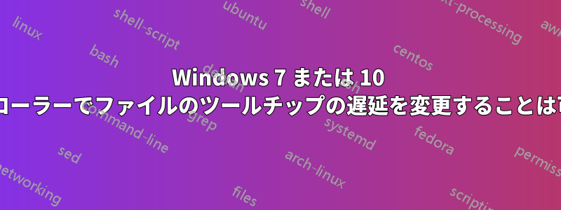 Windows 7 または 10 のエクスプローラーでファイルのツールチップの遅延を変更することは可能ですか?