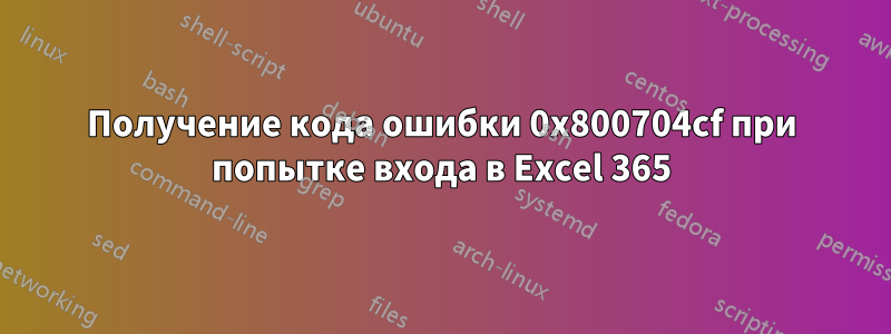 Получение кода ошибки 0x800704cf при попытке входа в Excel 365