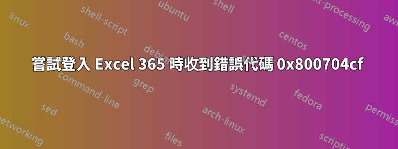 嘗試登入 Excel 365 時收到錯誤代碼 0x800704cf