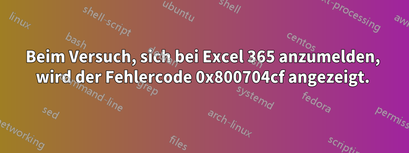 Beim Versuch, sich bei Excel 365 anzumelden, wird der Fehlercode 0x800704cf angezeigt.