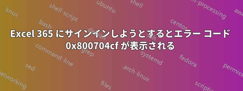 Excel 365 にサインインしようとするとエラー コード 0x800704cf が表示される