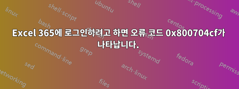 Excel 365에 로그인하려고 하면 오류 코드 0x800704cf가 나타납니다.