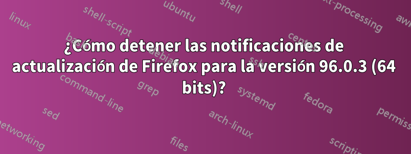 ¿Cómo detener las notificaciones de actualización de Firefox para la versión 96.0.3 (64 bits)?