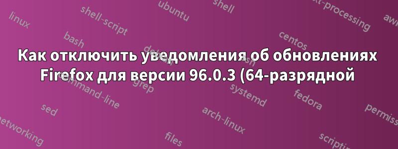 Как отключить уведомления об обновлениях Firefox для версии 96.0.3 (64-разрядной)?