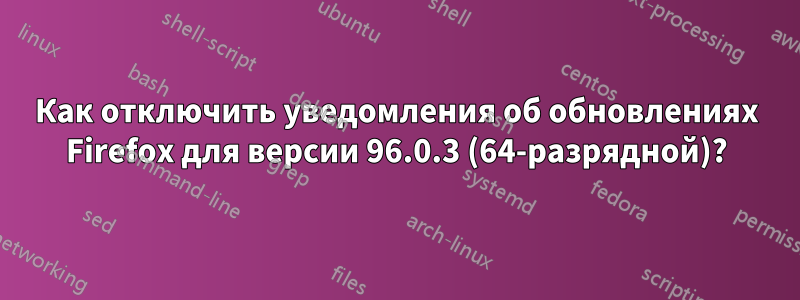 Как отключить уведомления об обновлениях Firefox для версии 96.0.3 (64-разрядной)?