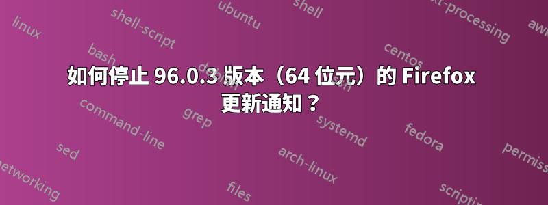 如何停止 96.0.3 版本（64 位元）的 Firefox 更新通知？