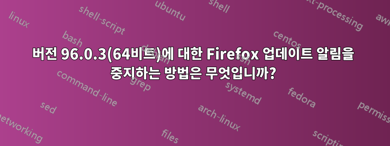 버전 96.0.3(64비트)에 대한 Firefox 업데이트 알림을 중지하는 방법은 무엇입니까?