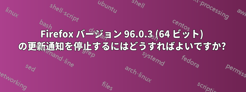 Firefox バージョン 96.0.3 (64 ビット) の更新通知を停止するにはどうすればよいですか?