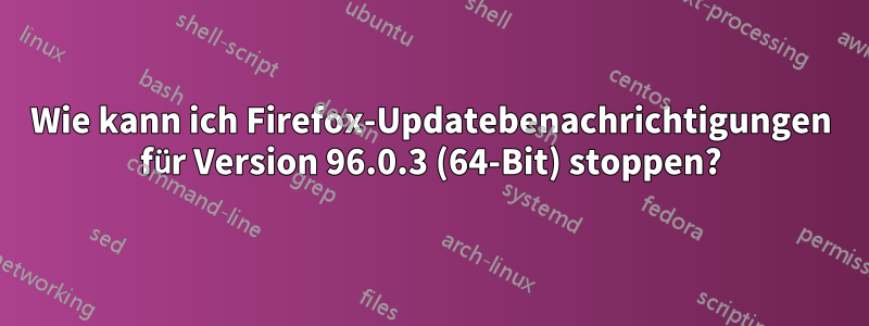 Wie kann ich Firefox-Updatebenachrichtigungen für Version 96.0.3 (64-Bit) stoppen?