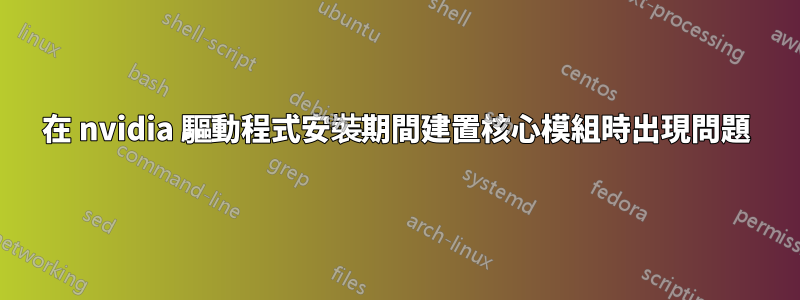 在 nvidia 驅動程式安裝期間建置核心模組時出現問題