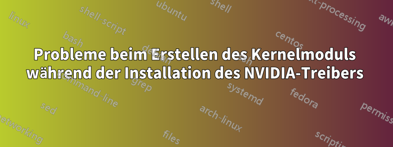 Probleme beim Erstellen des Kernelmoduls während der Installation des NVIDIA-Treibers