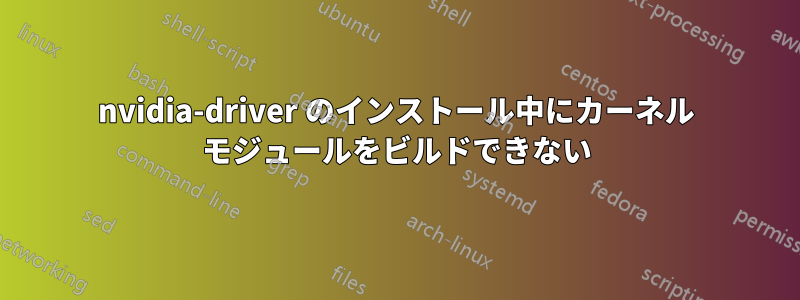 nvidia-driver のインストール中にカーネル モジュールをビルドできない