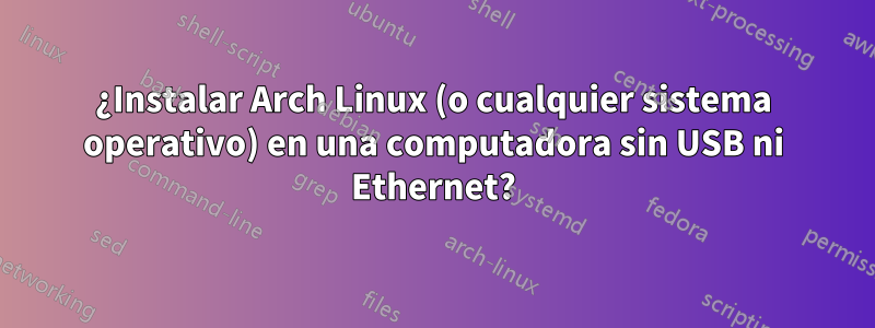 ¿Instalar Arch Linux (o cualquier sistema operativo) en una computadora sin USB ni Ethernet?