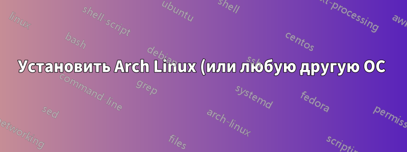 Установить Arch Linux (или любую другую ОС) на компьютер без USB или Ethernet?