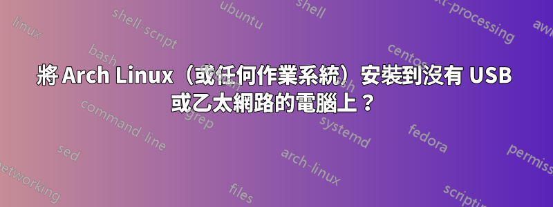 將 Arch Linux（或任何作業系統）安裝到沒有 USB 或乙太網路的電腦上？