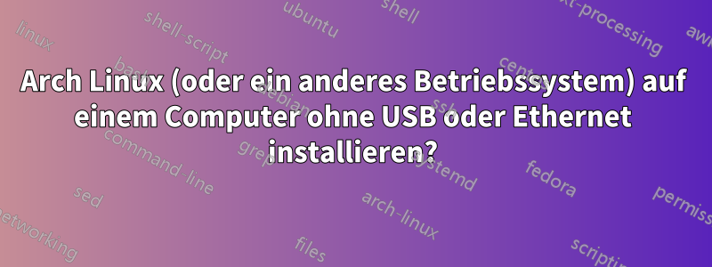 Arch Linux (oder ein anderes Betriebssystem) auf einem Computer ohne USB oder Ethernet installieren?