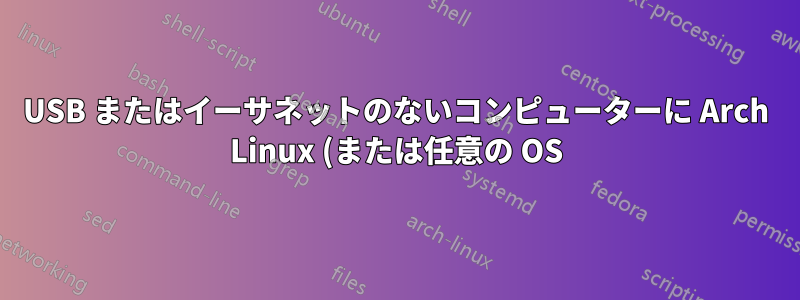 USB またはイーサネットのないコンピューターに Arch Linux (または任意の OS) をインストールしますか?