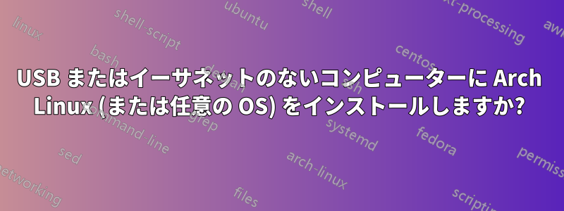 USB またはイーサネットのないコンピューターに Arch Linux (または任意の OS) をインストールしますか?