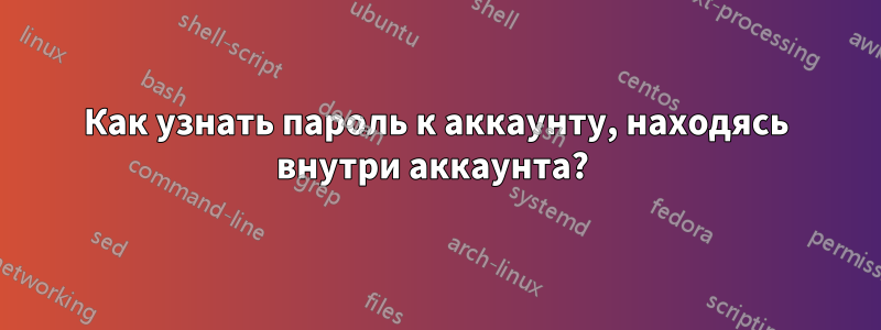 Как узнать пароль к аккаунту, находясь внутри аккаунта? 