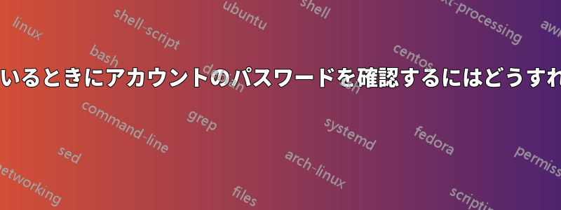 アカウント内にいるときにアカウントのパスワードを確認するにはどうすればいいですか? 