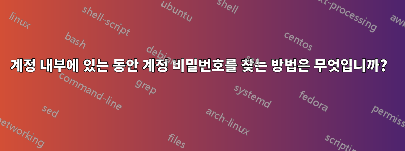 계정 내부에 있는 동안 계정 비밀번호를 찾는 방법은 무엇입니까? 