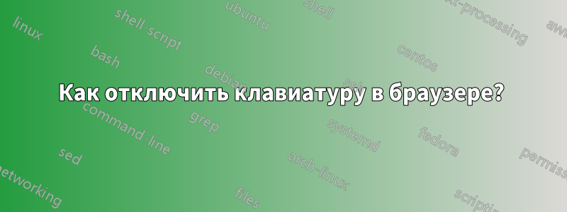 Как отключить клавиатуру в браузере?