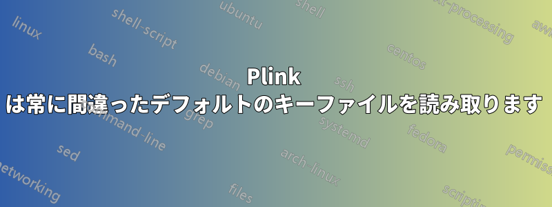 Plink は常に間違ったデフォルトのキーファイルを読み取ります