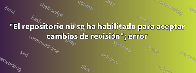 "El repositorio no se ha habilitado para aceptar cambios de revisión"; error