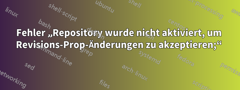 Fehler „Repository wurde nicht aktiviert, um Revisions-Prop-Änderungen zu akzeptieren;“