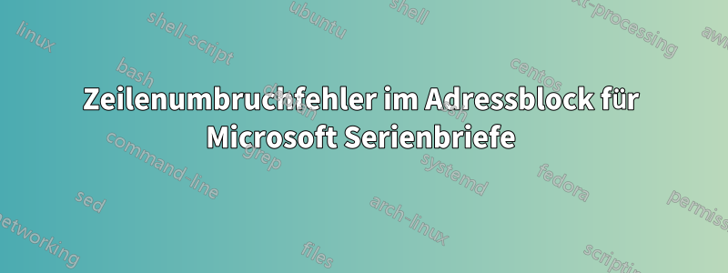 Zeilenumbruchfehler im Adressblock für Microsoft Serienbriefe