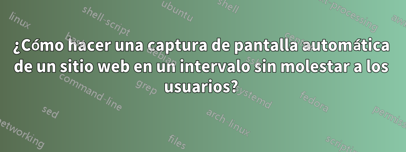 ¿Cómo hacer una captura de pantalla automática de un sitio web en un intervalo sin molestar a los usuarios?