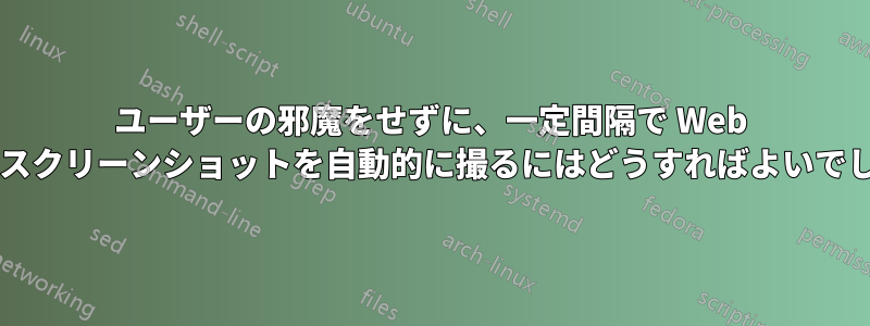 ユーザーの邪魔をせずに、一定間隔で Web サイトのスクリーンショットを自動的に撮るにはどうすればよいでしょうか?