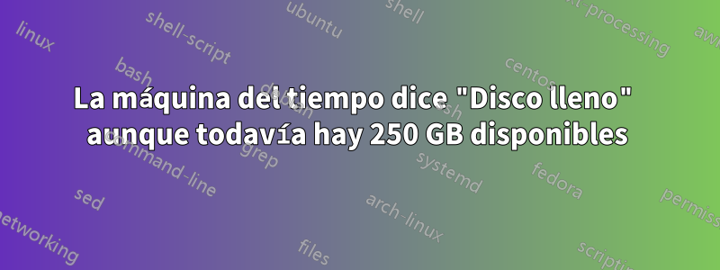 La máquina del tiempo dice "Disco lleno" aunque todavía hay 250 GB disponibles